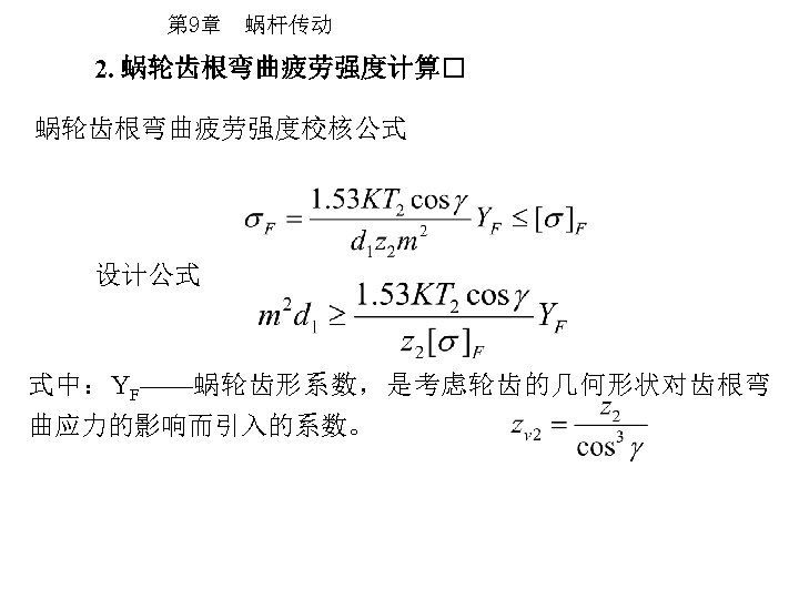 第 9章 蜗杆传动 2. 蜗轮齿根弯曲疲劳强度计算 蜗轮齿根弯曲疲劳强度校核公式 设计公式 式中：YF——蜗轮齿形系数，是考虑轮齿的几何形状对齿根弯 曲应力的影响而引入的系数。 