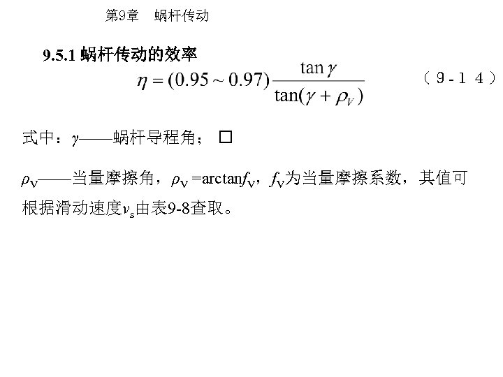 第 9章 蜗杆传动 9. 5. 1 蜗杆传动的效率 （９ -１４） 式中：γ——蜗杆导程角； ρV——当量摩擦角，ρV =arctanf. V，f. V为当量摩擦系数，其值可