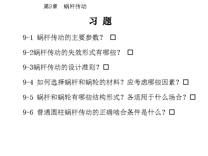 第 9章 蜗杆传动 习 题 9 -1 蜗杆传动的主要参数？ 9 -2蜗杆传动的失效形式有哪些？ 9 -3蜗杆传动的设计准则？ 9 -4