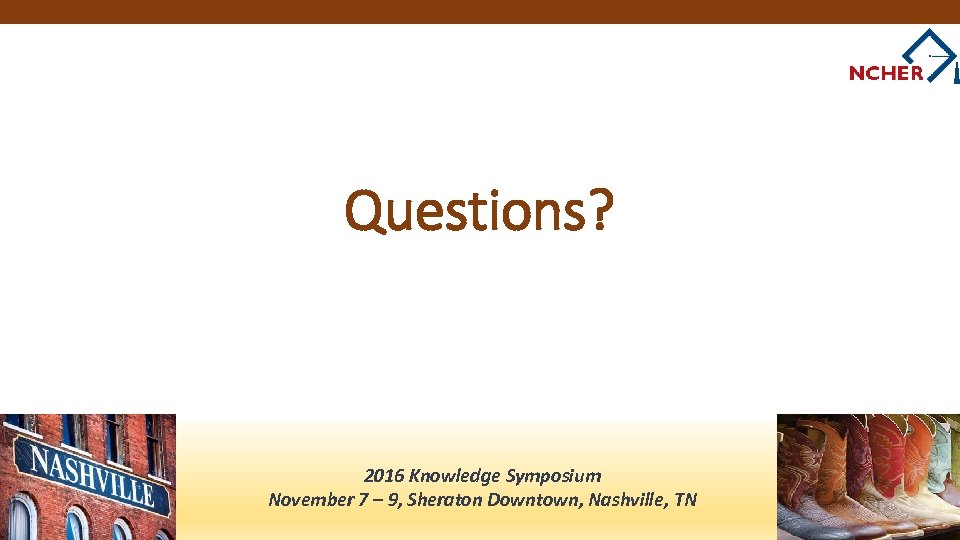 Questions? 2016 Knowledge Symposium November 7 – 9, Sheraton Downtown, Nashville, TN 
