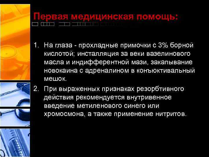 Первая медицинская помощь: 1. На глаза - прохладные примочки с 3% борной кислотой; инсталляция