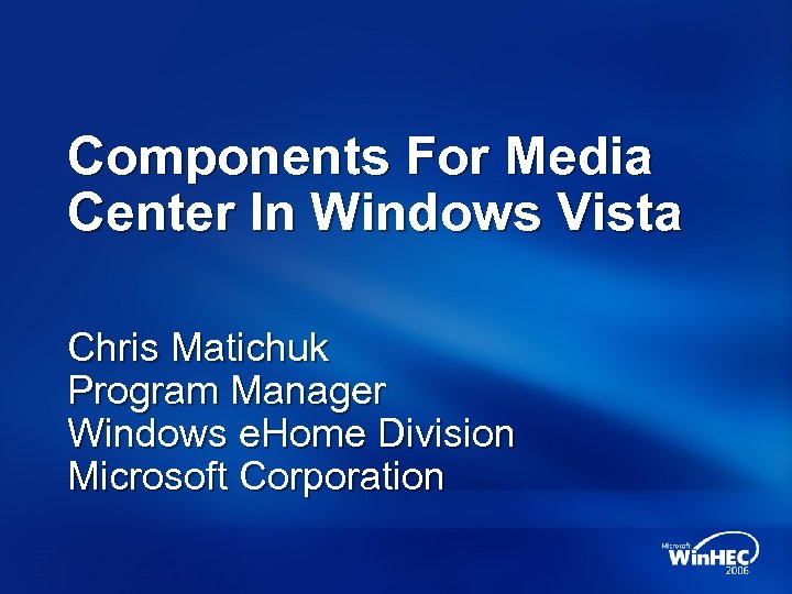 Components For Media Center In Windows Vista Chris Matichuk Program Manager Windows e. Home