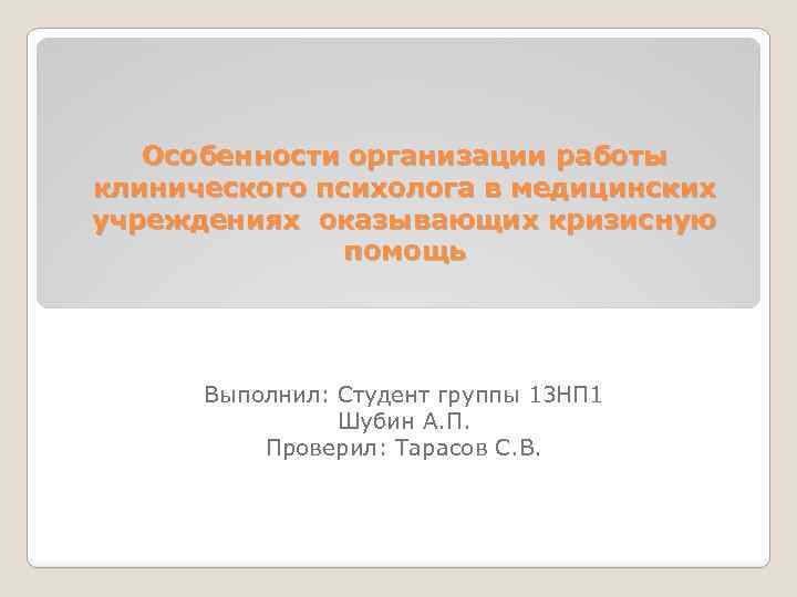 Особенности организации работы клинического психолога в медицинских учреждениях оказывающих кризисную помощь Выполнил: Студент группы