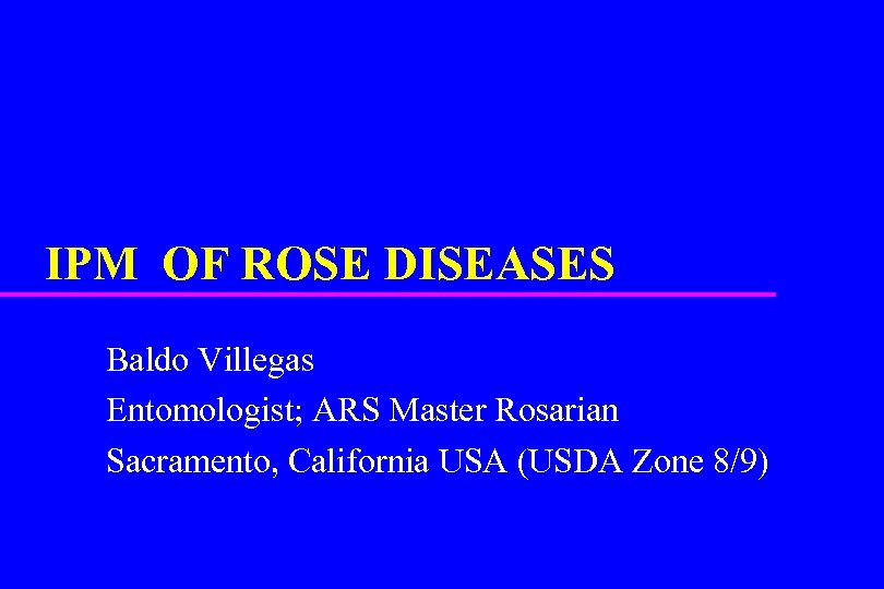 IPM OF ROSE DISEASES Baldo Villegas Entomologist; ARS Master Rosarian Sacramento, California USA (USDA