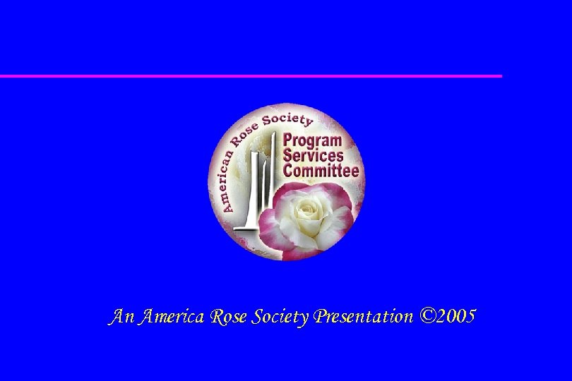 An America Rose Society Presentation © 2005 