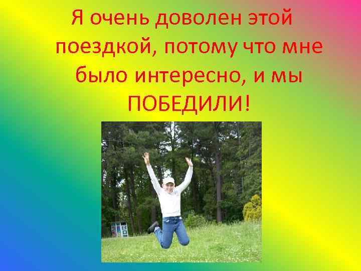 Я очень доволен этой поездкой, потому что мне было интересно, и мы ПОБЕДИЛИ! 