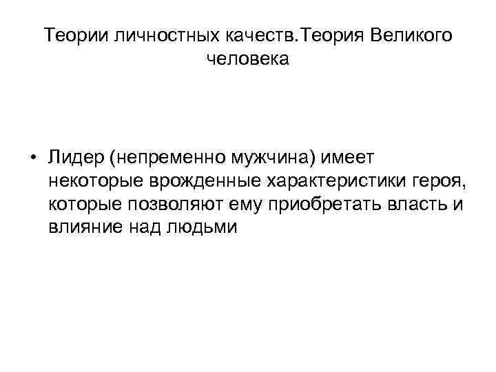 Теории личностных качеств. Теория Великого человека • Лидер (непременно мужчина) имеет некоторые врожденные характеристики