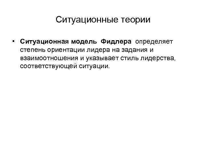 Ситуационные теории • Ситуационная модель Фидлера определяет степень ориентации лидера на задания и взаимоотношения