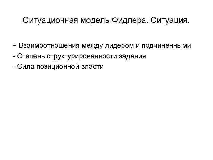 Ситуационная модель Фидлера. Ситуация. - Взаимоотношения между лидером и подчиненными - Степень структурированности задания