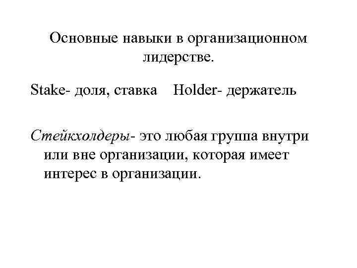 Основные навыки в организационном лидерстве. Stake- доля, ставка Holder- держатель Стейкхолдеры- это любая группа