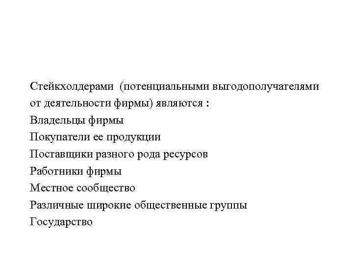 Стейкхолдерами (потенциальными выгодополучателями от деятельности фирмы) являются : Владельцы фирмы Покупатели ее продукции Поставщики