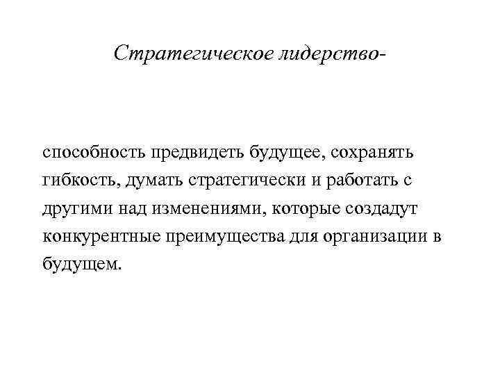 Стратегическое лидерство- способность предвидеть будущее, сохранять гибкость, думать стратегически и работать с другими над