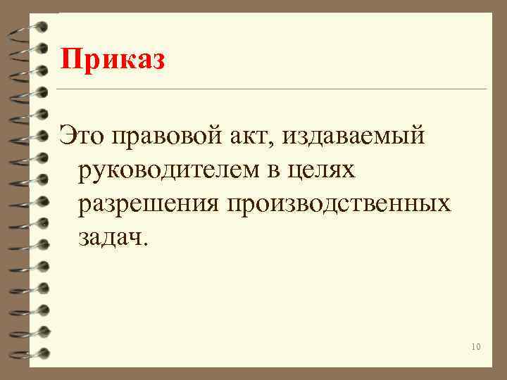 Приказ Это правовой акт, издаваемый руководителем в целях разрешения производственных задач. 10 