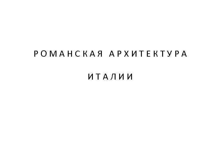 РОМАНСКАЯ АРХИТЕКТУРА ИТАЛИИ 