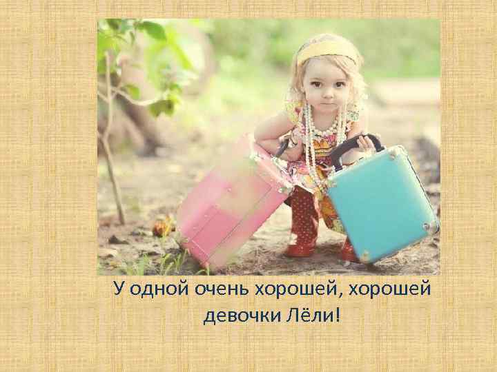 У одной очень хорошей, хорошей девочки Лёли! 