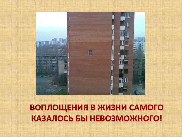 ВОПЛОЩЕНИЯ В ЖИЗНИ САМОГО КАЗАЛОСЬ БЫ НЕВОЗМОЖНОГО! 