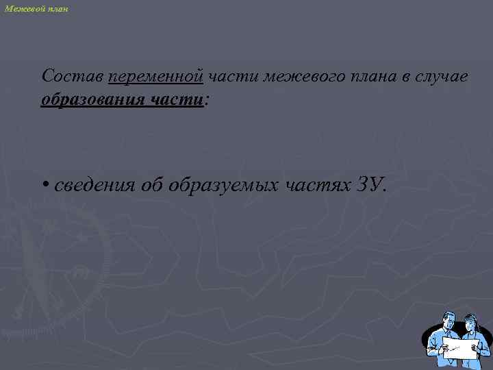 Межевой план Состав переменной части межевого плана в случае образования части: • сведения об