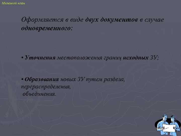 Межевой план Оформляется в виде двух документов в случае одновременного: • Уточнения местоположения границ