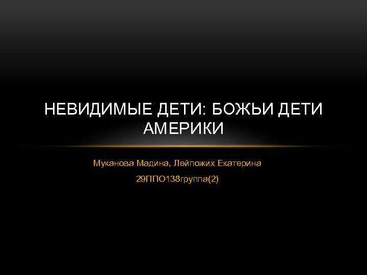 НЕВИДИМЫЕ ДЕТИ: БОЖЬИ ДЕТИ АМЕРИКИ Муканова Мадина, Лейпожих Екатерина 29 ППО 138 группа(2) 