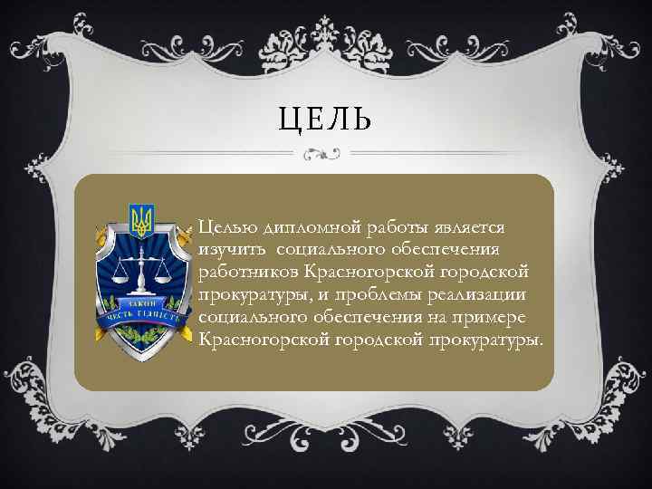 ЦЕЛЬ Целью дипломной работы является изучить социального обеспечения работников Красногорской городской прокуратуры, и проблемы