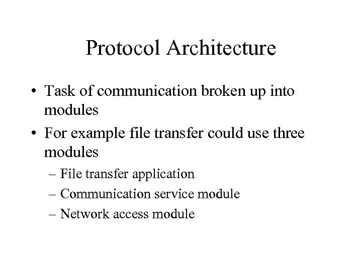 Protocol Architecture • Task of communication broken up into modules • For example file