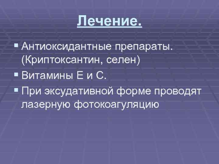 Лечение. § Антиоксидантные препараты. (Криптоксантин, селен) § Витамины Е и С. § При эксудативной