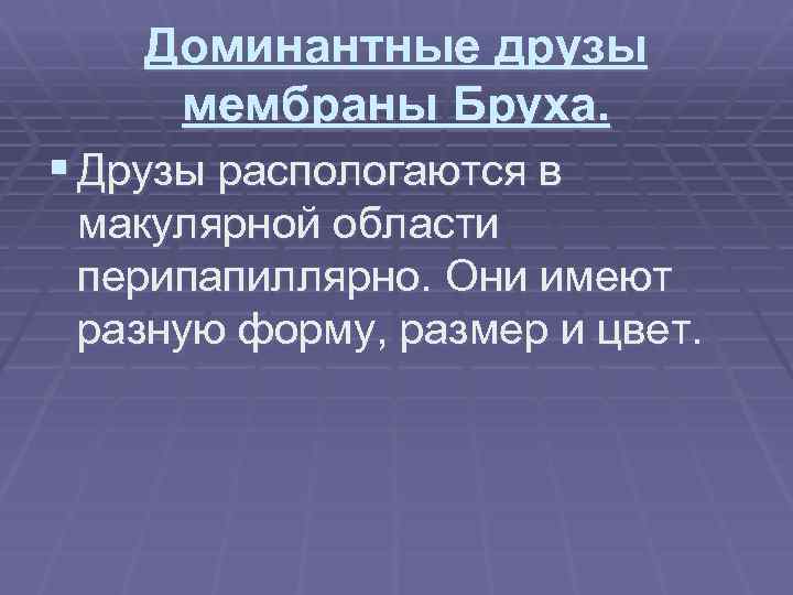 Доминантные друзы мембраны Бруха. § Друзы распологаются в макулярной области перипапиллярно. Они имеют разную