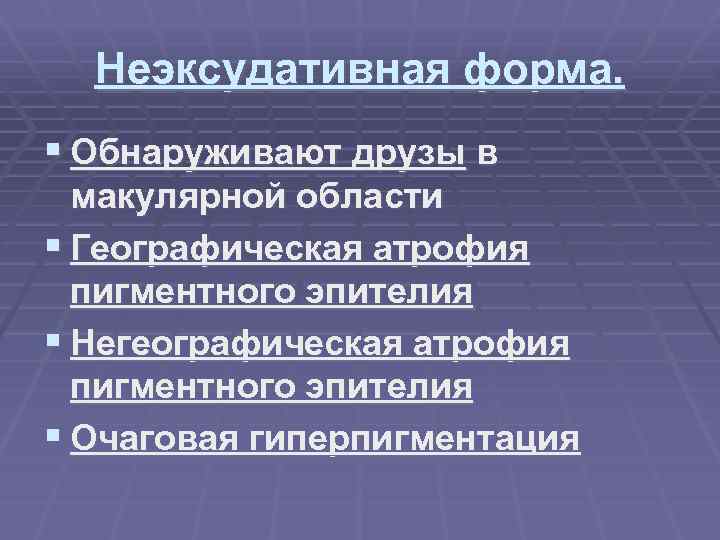 Неэксудативная форма. § Обнаруживают друзы в макулярной области § Географическая атрофия пигментного эпителия §