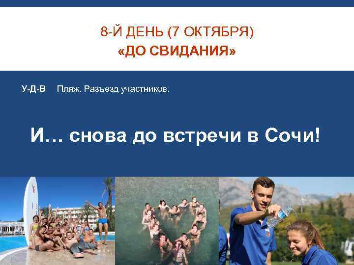 8 -Й ДЕНЬ (7 ОКТЯБРЯ) «ДО СВИДАНИЯ» У-Д-В Пляж. Разъезд участников. И… снова до