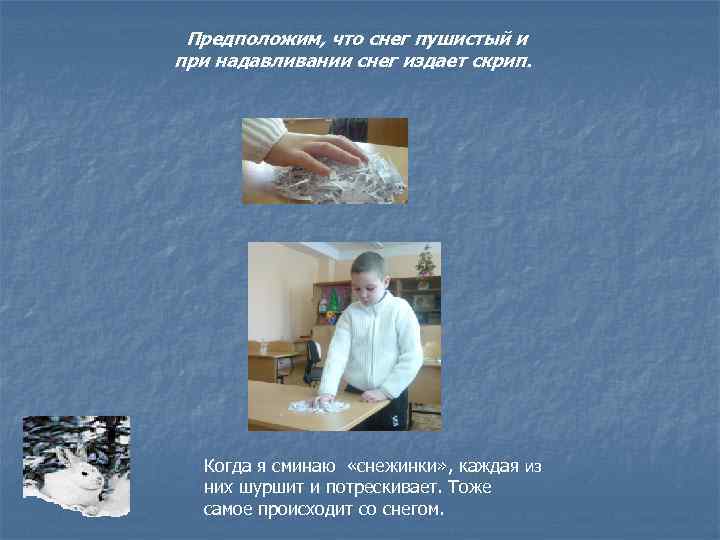 Предположим, что снег пушистый и при надавливании снег издает скрип. Когда я сминаю «снежинки»