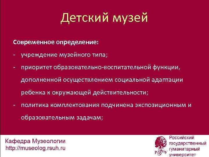 Детский музей Современное определение: - учреждение музейного типа; - приоритет образовательно-воспитательной функции, дополненной осуществлением