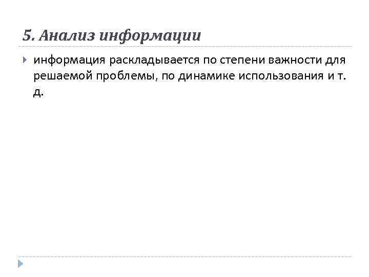 5. Анализ информации информация раскладывается по степени важности для решаемой проблемы, по динамике использования