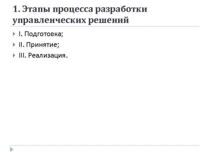 1. Этапы процесса разработки управленческих решений I. Подготовка; II. Принятие; III. Реализация. 