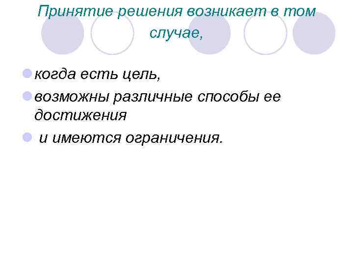 Принятие решения возникает в том случае, l когда есть цель, l возможны различные способы