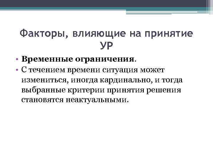 Факторы, влияющие на принятие УР • Временные ограничения. • С течением времени ситуация может