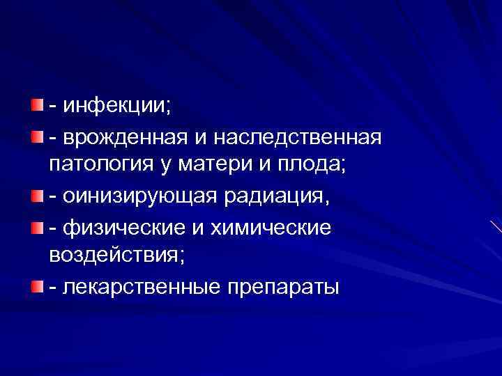 - инфекции; - врожденная и наследственная патология у матери и плода; - оинизирующая радиация,