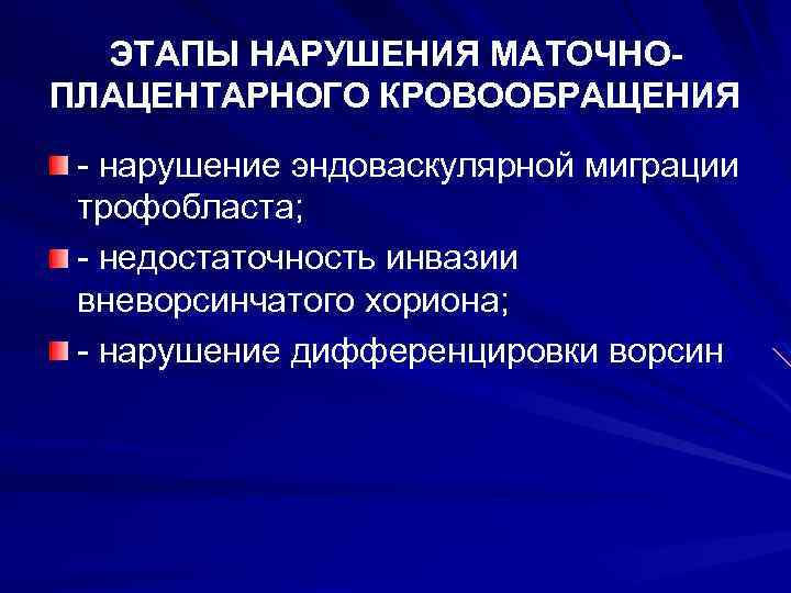 ЭТАПЫ НАРУШЕНИЯ МАТОЧНОПЛАЦЕНТАРНОГО КРОВООБРАЩЕНИЯ - нарушение эндоваскулярной миграции трофобласта; - недостаточность инвазии вневорсинчатого хориона;