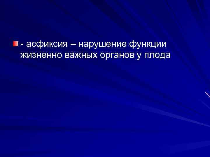- асфиксия – нарушение функции жизненно важных органов у плода 
