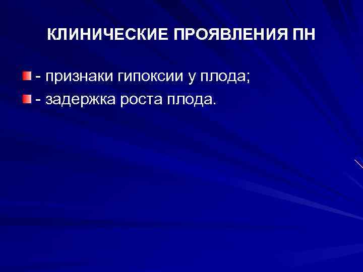 КЛИНИЧЕСКИЕ ПРОЯВЛЕНИЯ ПН - признаки гипоксии у плода; - задержка роста плода. 