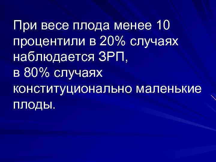 При весе плода менее 10 процентили в 20% случаях наблюдается ЗРП, в 80% случаях