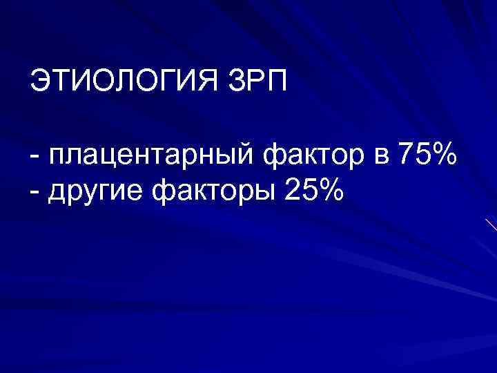 ЭТИОЛОГИЯ ЗРП - плацентарный фактор в 75% - другие факторы 25% 
