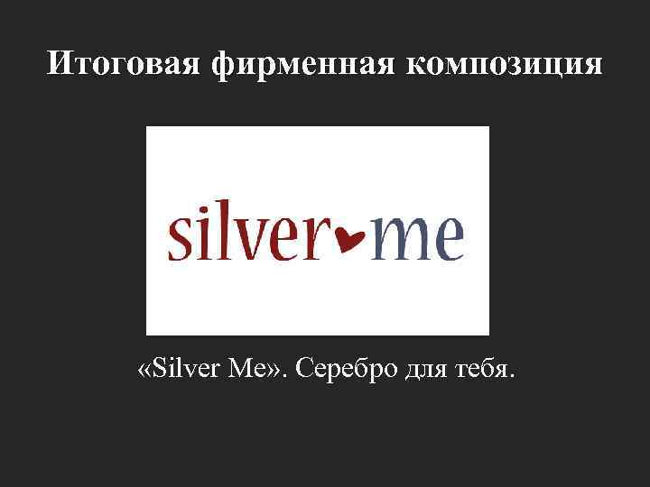 Итоговая фирменная композиция «Silver Me» . Серебро для тебя. 