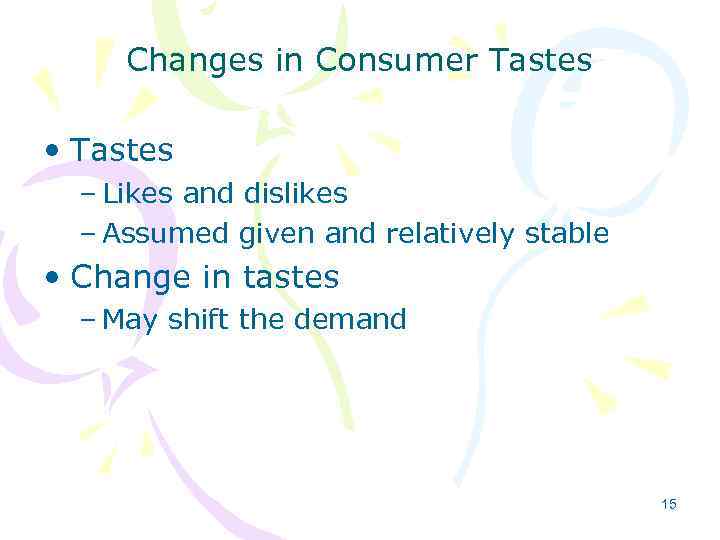 Changes in Consumer Tastes • Tastes – Likes and dislikes – Assumed given and