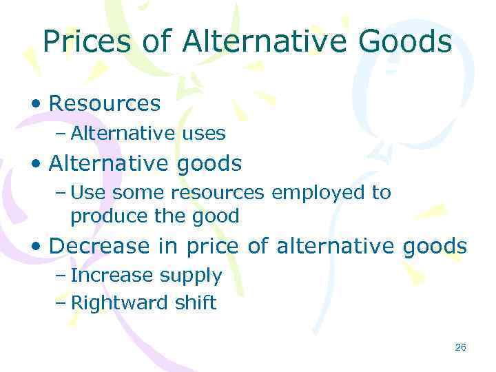 Prices of Alternative Goods • Resources – Alternative uses • Alternative goods – Use