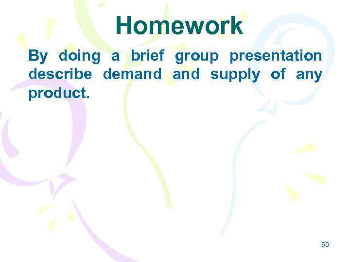 Homework By doing a brief group presentation describe demand supply of any product. 50