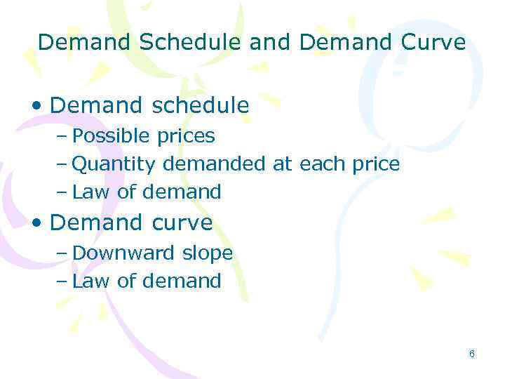 Demand Schedule and Demand Curve • Demand schedule – Possible prices – Quantity demanded