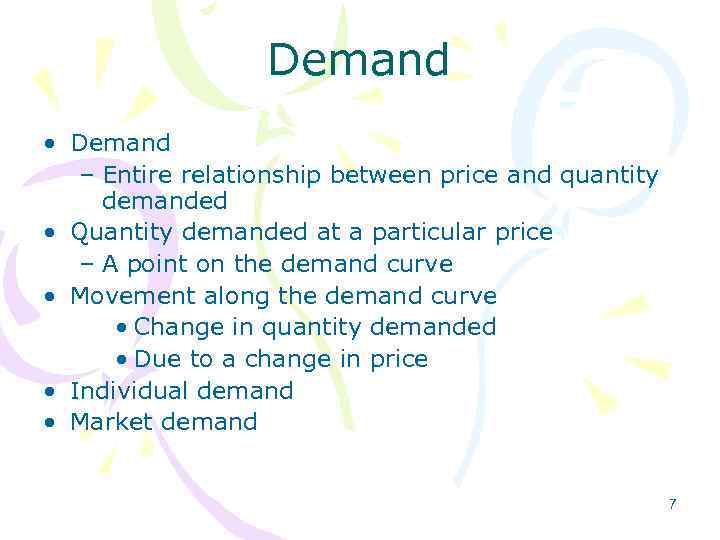 Demand • Demand – Entire relationship between price and quantity demanded • Quantity demanded