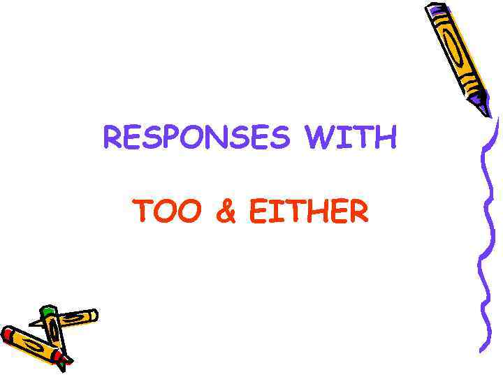 RESPONSES WITH TOO & EITHER 