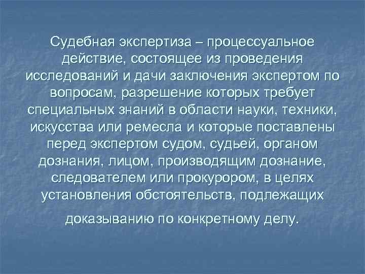 Судебная экспертиза – процессуальное действие, состоящее из проведения исследований и дачи заключения экспертом по
