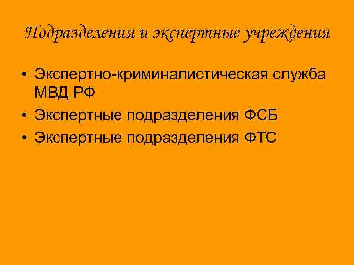 Подразделения и экспертные учреждения • Экспертно-криминалистическая служба МВД РФ • Экспертные подразделения ФСБ •